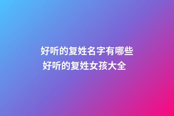 好听的复姓名字有哪些 好听的复姓女孩大全
